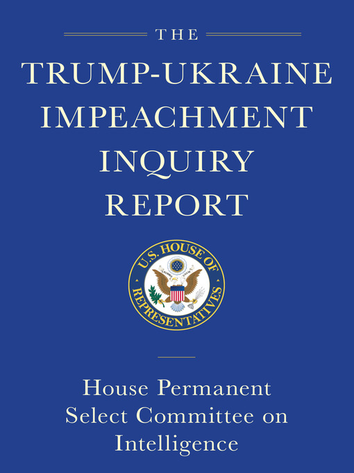 Title details for The Trump-Ukraine Impeachment Inquiry Report and Report of Evidence in the Democrats' Impeachment Inquiry in the House of Representatives by House Permanent Select Committee - Available